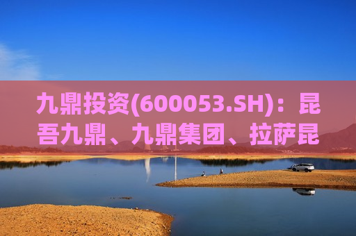 九鼎投资(600053.SH)：昆吾九鼎、九鼎集团、 *** 昆吾拟向九泰基金增资2000万元