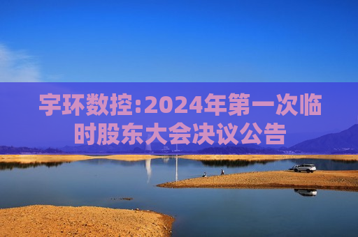 宇环数控:2024年之一次临时股东大会决议公告