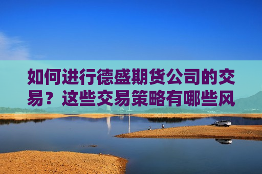 如何进行德盛期货公司的交易？这些交易策略有哪些风险和收益？