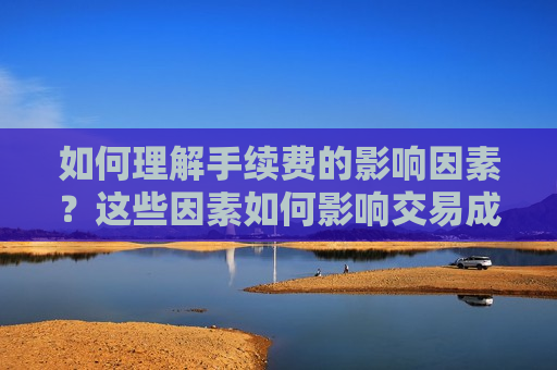 如何理解手续费的影响因素？这些因素如何影响交易成本？  第1张