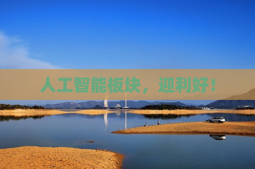 人工智能板块，迎利好！
