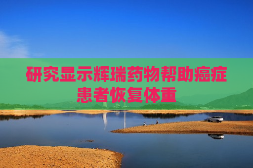 研究显示辉瑞药物帮助癌症患者恢复体重