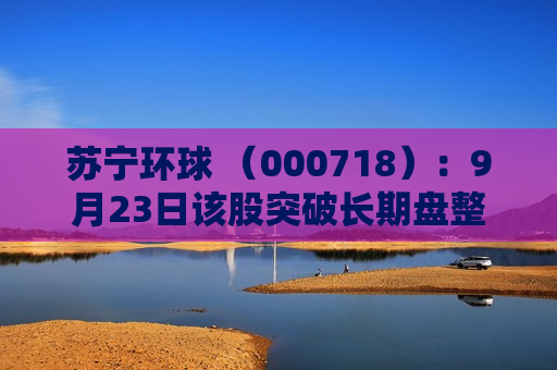苏宁环球 （000718）：9月23日该股突破长期盘整