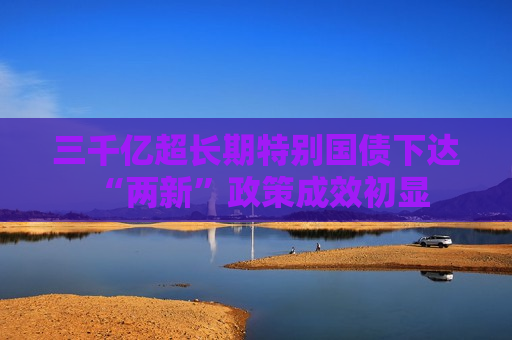 三千亿超长期特别国债下达 “两新”政策成效初显