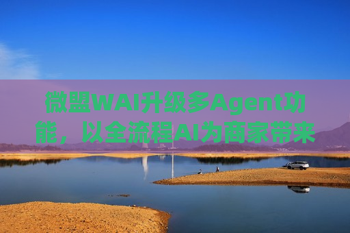 微盟WAI升级多Agent功能，以全流程AI为商家带来“效能革命”