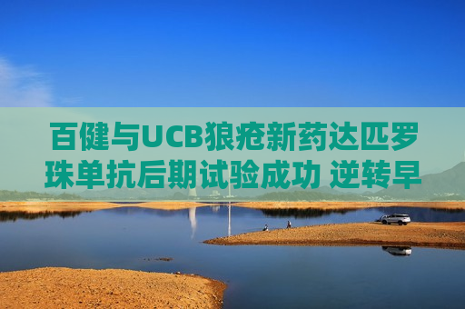 百健与UCB狼疮新药达匹罗珠单抗后期试验成功 逆转早期失败阴霾