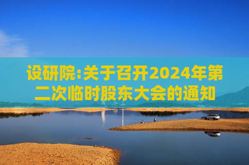 设研院:关于召开2024年第二次临时股东大会的通知