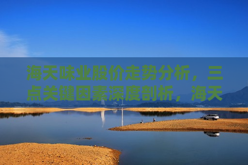 海天味业股价走势分析，三点关键因素深度剖析，海天味业股价走势解析，三大关键因素揭秘