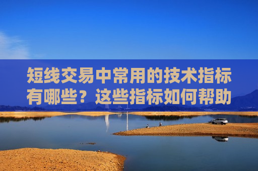 短线交易中常用的技术指标有哪些？这些指标如何帮助投资者决策？
