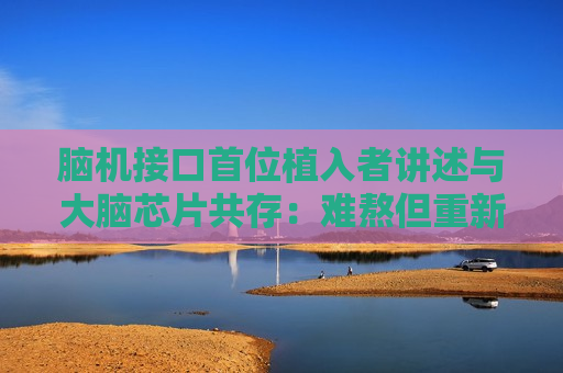 脑机接口首位植入者讲述与大脑芯片共存：难熬但重新振作