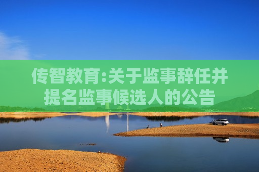 传智教育:关于监事辞任并提名监事候选人的公告