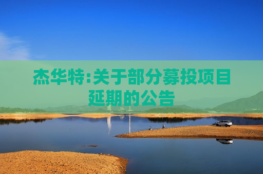 杰华特:关于部分募投项目延期的公告