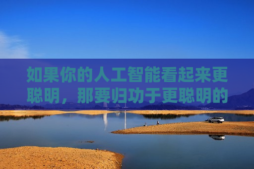 如果你的人工智能看起来更聪明，那要归功于更聪明的人类训练员