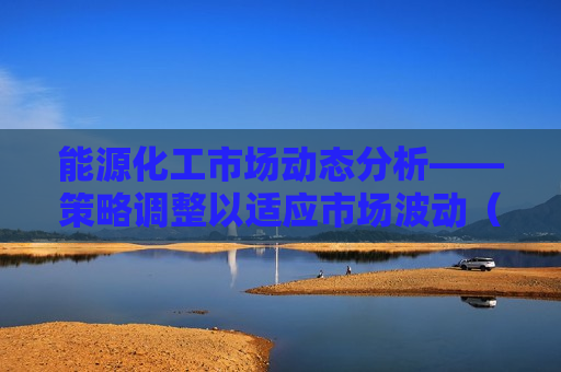能源化工市场动态分析——策略调整以适应市场波动（2月1日光大期货能源化工日报），能源化工市场动态解析，策略调整应对市场波动，能源化工市场动态解析，策略调整应对市场波动挑战