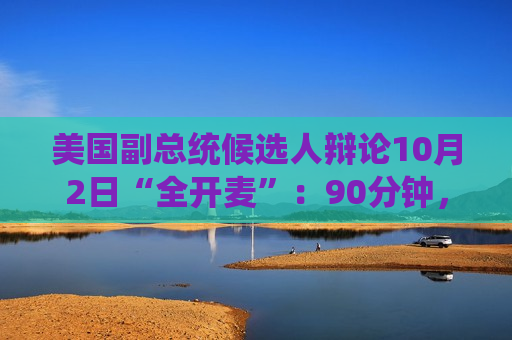 美国副总统候选人辩论10月2日“全开麦”：90分钟，现场无观众