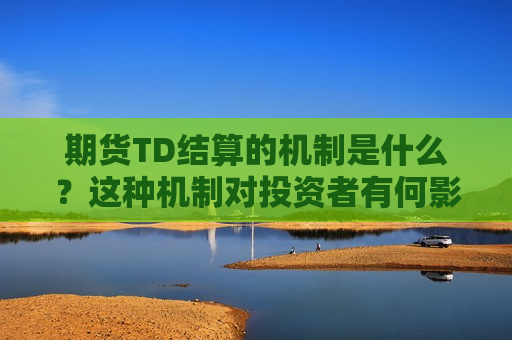 期货TD结算的机制是什么？这种机制对投资者有何影响？