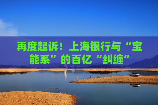 再度起诉！上海银行与“宝能系”的百亿“纠缠”  第1张
