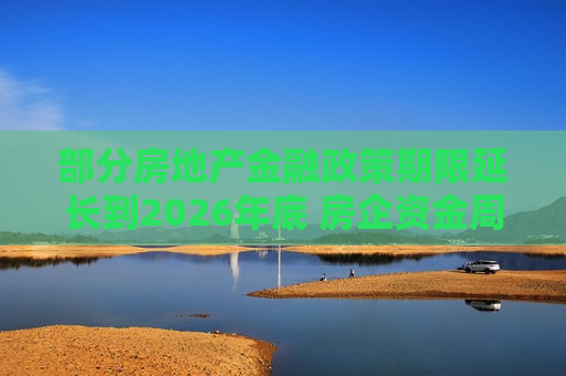 部分房地产金融政策期限延长到2026年底 房企 *** 压力再度缓解