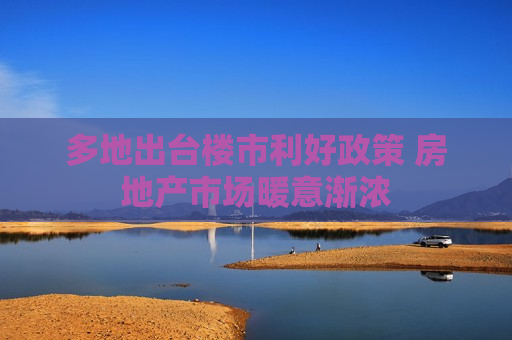 多地出台楼市利好政策 房地产市场暖意渐浓