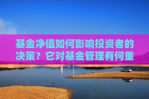 基金净值如何影响投资者的决策？它对基金管理有何重要性？  第1张