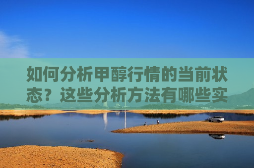 如何分析甲醇行情的当前状态？这些分析 *** 有哪些实际应用？