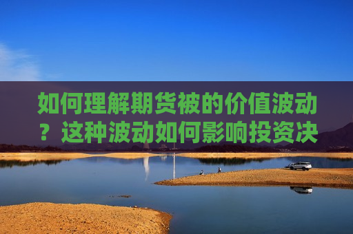如何理解期货被的价值波动？这种波动如何影响投资决策？  第1张