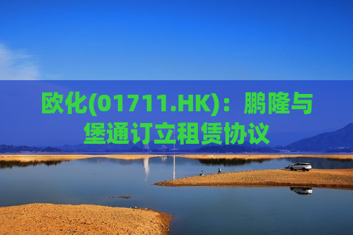 欧化(01711.HK)：鹏隆与堡通订立租赁协议