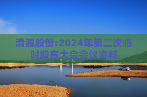 清源股份:2024年第二次临时股东大会会议资料