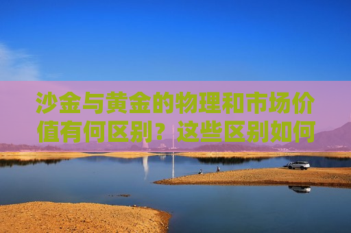 沙金与黄金的物理和市场价值有何区别？这些区别如何影响投资选择？