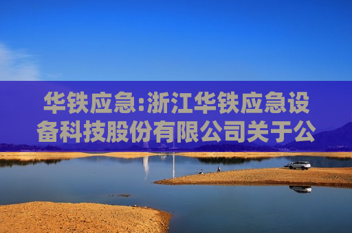 华铁应急:浙江华铁应急设备科技股份有限公司关于公司董事、监事、高级管理人员薪酬方案的公告