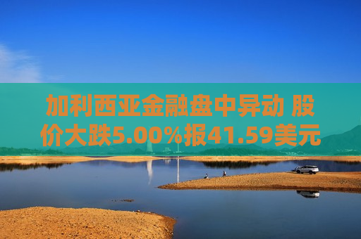 加利西亚金融盘中异动 股价大跌5.00%报41.59美元