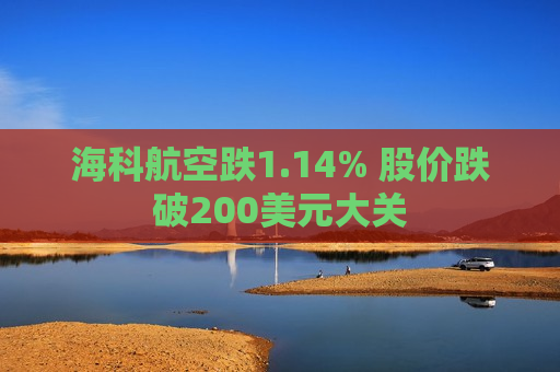 海科航空跌1.14% 股价跌破200美元大关