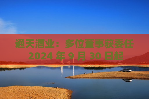 通天酒业：多位董事获委任 2024 年 9 月 30 日起