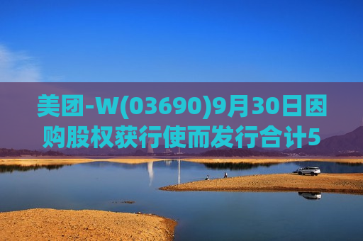美团-W(03690)9月30日因购股权获行使而发行合计56.15万股