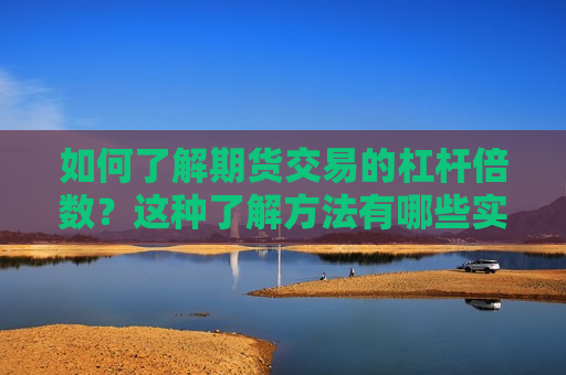 如何了解期货交易的杠杆倍数？这种了解 *** 有哪些实际应用？