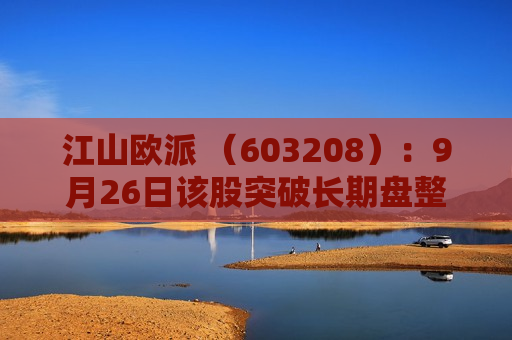 江山欧派 （603208）：9月26日该股突破长期盘整