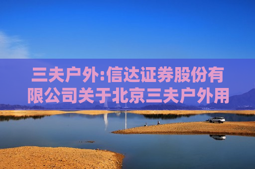 三夫户外:信达证券股份有限公司关于北京三夫户外用品股份有限公司向特定对象发行A股股票之上市保荐书  第1张