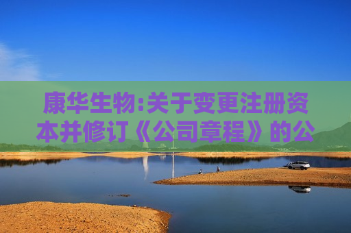 康华生物:关于变更注册资本并修订《公司章程》的公告