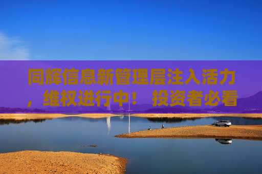 同辉信息新管理层注入活力， *** 进行中！ 投资者必看！