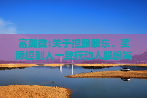 富瀚微:关于控股股东、实际控制人一致行动人股份减持的预披露公告
