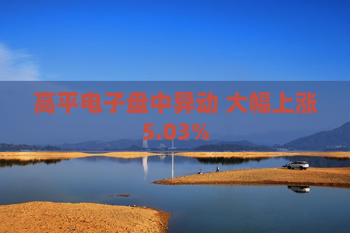 高平电子盘中异动 大幅上涨5.03%