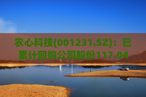 农心科技(001231.SZ)：已累计回购公司股份117.04万股  第1张