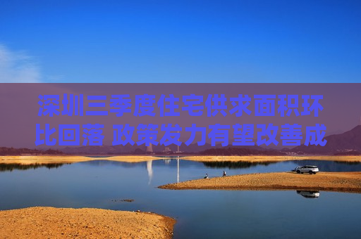深圳三季度住宅供求面积环比回落 政策发力有望改善成交