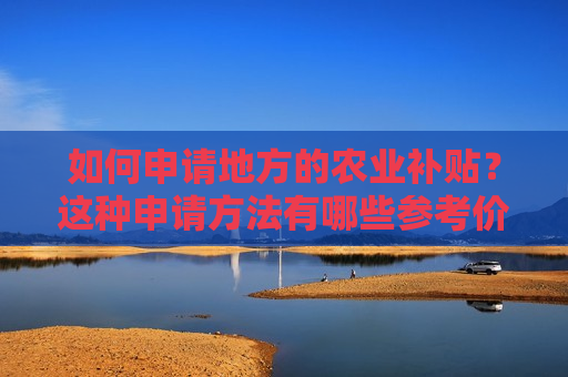 如何申请地方的农业补贴？这种申请 *** 有哪些参考价值？