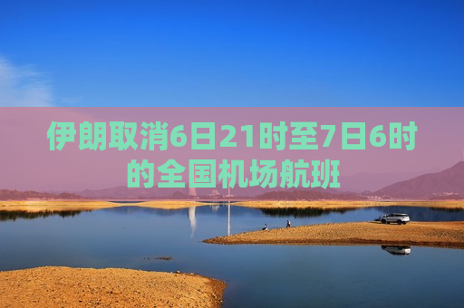 伊朗取消6日21时至7日6时的全国机场航班