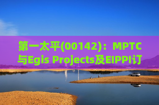 之一太平(00142)：MPTC与Egis Projects及EIPPI订立EIPPI股份购买协议