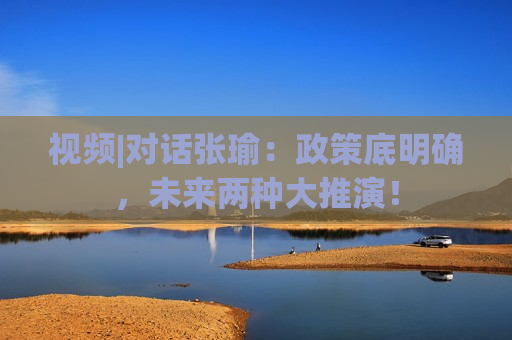 视频|对话张瑜：政策底明确，未来两种大推演！