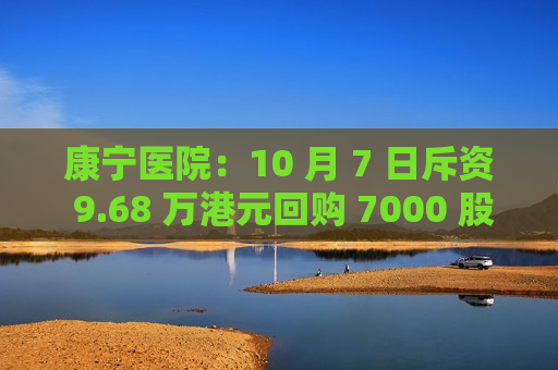 康宁医院：10 月 7 日斥资 9.68 万港元回购 7000 股