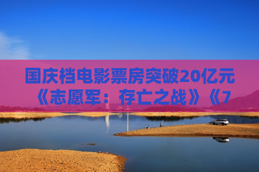 国庆档电影票房突破20亿元 《志愿军：存亡之战》《749局》《浴火之路》分列档期票房前3名