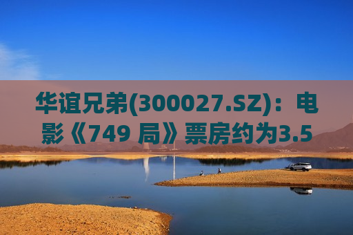 华谊兄弟(300027.SZ)：电影《749 局》票房约为3.57亿元  第1张